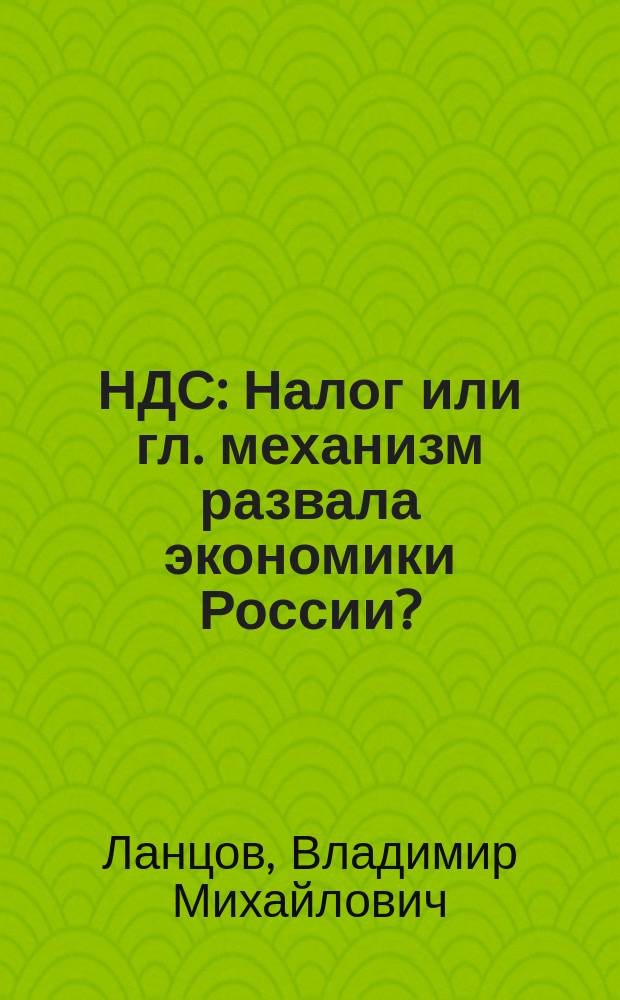 НДС : Налог или гл. механизм развала экономики России? : (Критич. анализ рос. опыта)