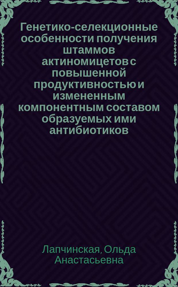 Генетико-селекционные особенности получения штаммов актиномицетов с повышенной продуктивностью и измененным компонентным составом образуемых ими антибиотиков : Автореф. дис. на соиск. учен. степ. д. б. н