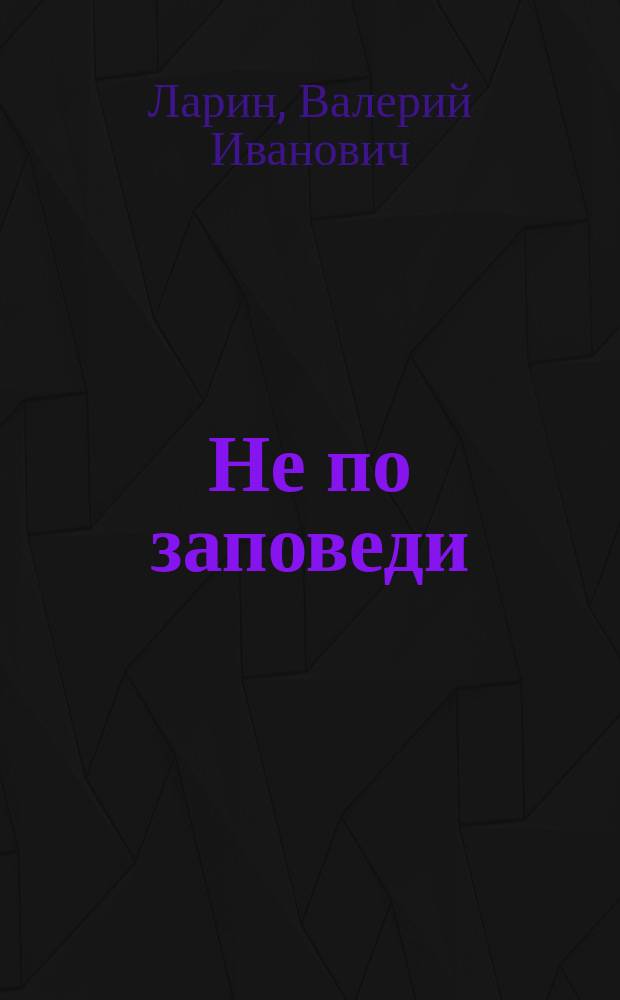 Не по заповеди : Повести и рассказы