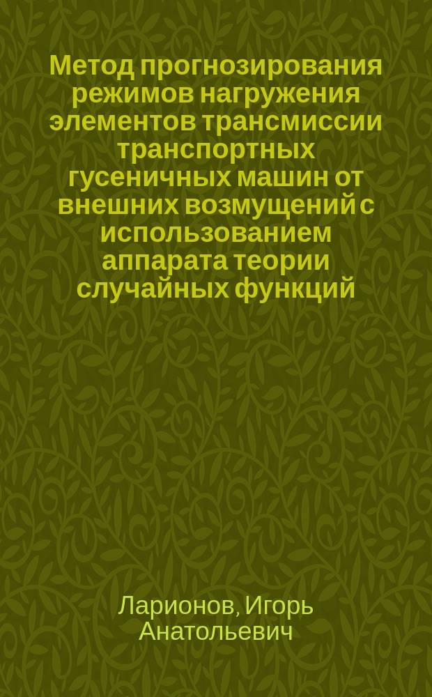 Метод прогнозирования режимов нагружения элементов трансмиссии транспортных гусеничных машин от внешних возмущений с использованием аппарата теории случайных функций : Автореф. дис. на соиск. учен. степ. к. т. н