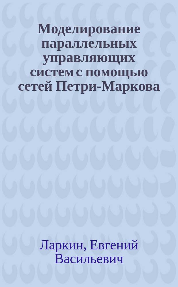Моделирование параллельных управляющих систем с помощью сетей Петри-Маркова : Автореф. дис. на соиск. учен. степ. д. т. н