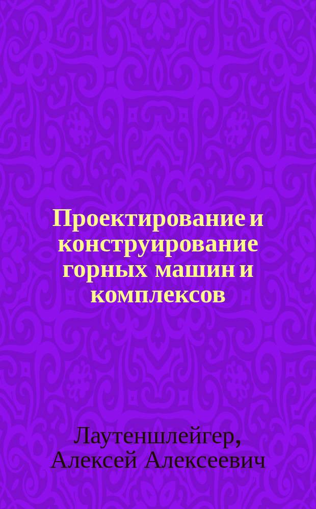 Проектирование и конструирование горных машин и комплексов : Учеб. пособие