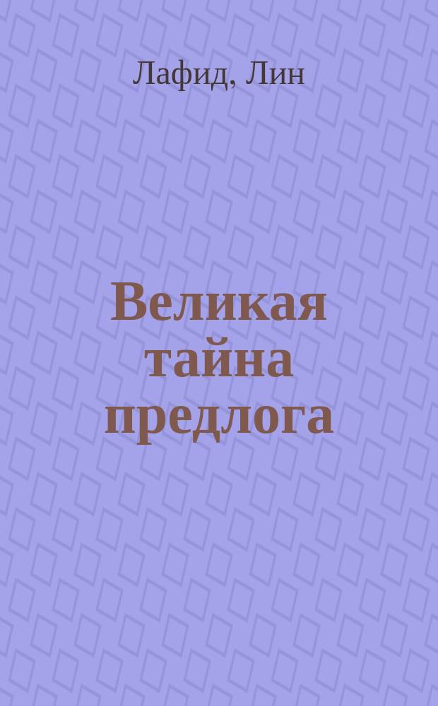 Великая тайна предлога : Пособие по грамматике для старшеклассников