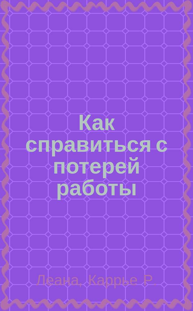 Как справиться с потерей работы : Реакции индивидуумов, орг. и общественности на увольнения : Сокр. пер. с англ