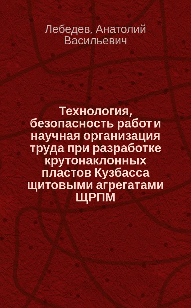 Технология, безопасность работ и научная организация труда при разработке крутонаклонных пластов Кузбасса щитовыми агрегатами ЩРПМ
