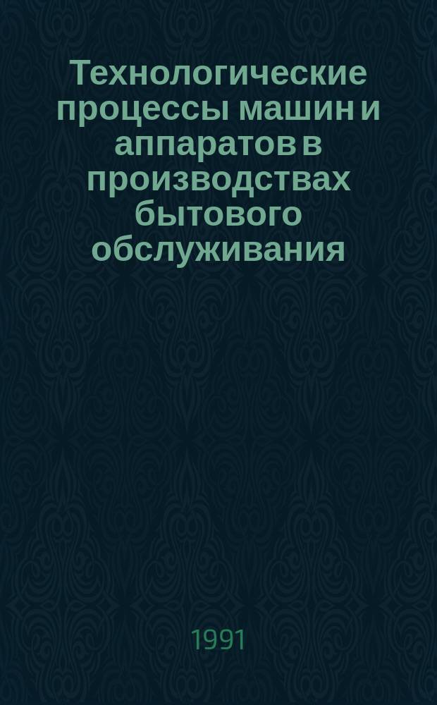 Технологические процессы машин и аппаратов в производствах бытового обслуживания : Учеб. для вузов по спец. "Машины и аппараты текстил., лег. пром-сти и быт. обслуж."