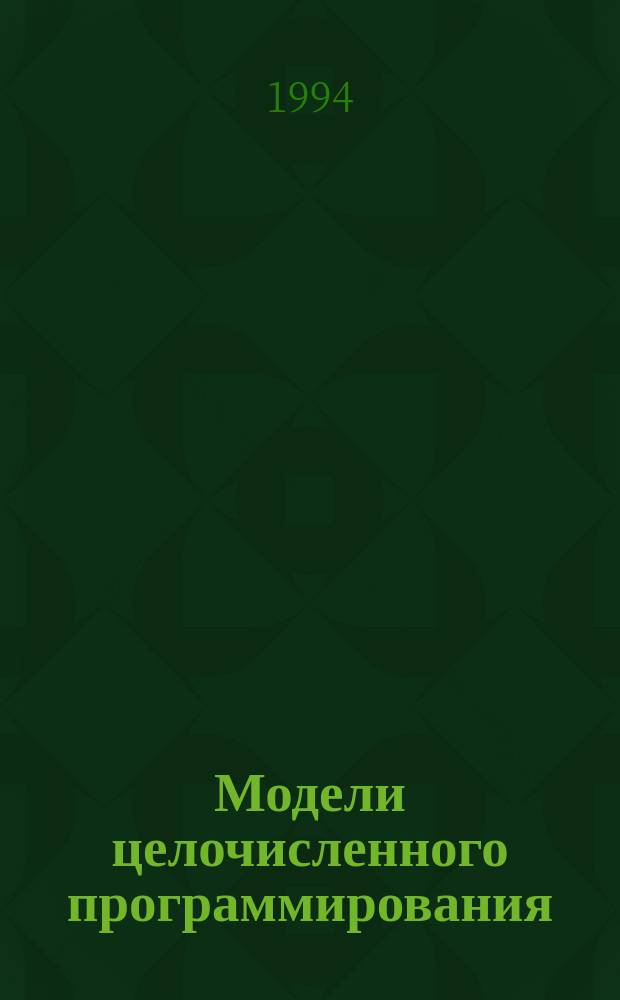 Модели целочисленного программирования : Учеб. пособие по курсу "Экон.-мат. методы и модели : Для студентов инж.-экон. спец."