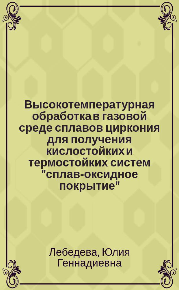 Высокотемпературная обработка в газовой среде сплавов циркония для получения кислостойких и термостойких систем "сплав-оксидное покрытие" : Автореф. дис. на соиск. учен. степ. к. т. н