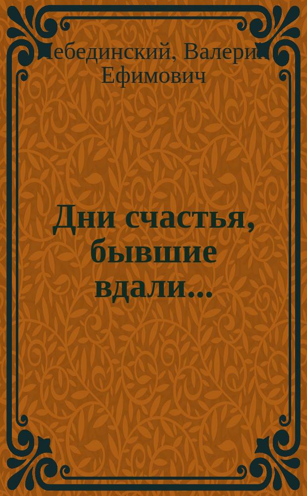 Дни счастья, бывшие вдали... : Романт. драма в стихах : О М. Цветаевой