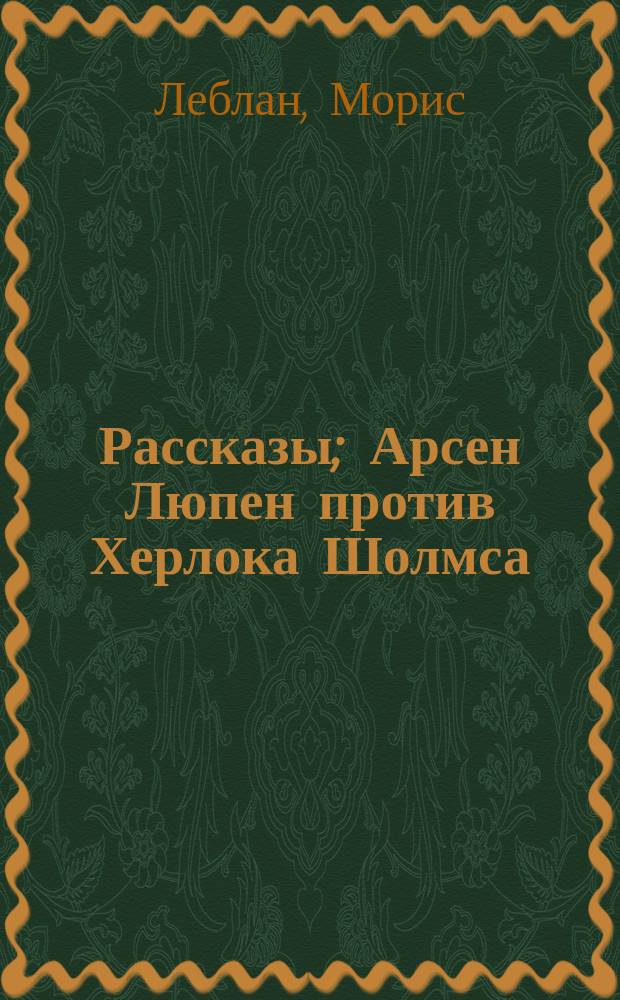 Рассказы; Арсен Люпен против Херлока Шолмса / Морис Леблан. Фантомас : Роман [Пер. с фр.]