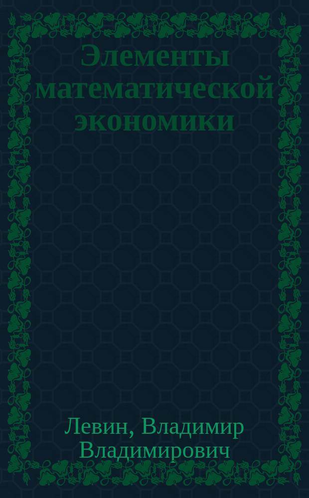 Элементы математической экономики : Учеб. пособие : Для студентов IV и V курсов спец. "Прикл. математика" и "Экон. кибернетика"