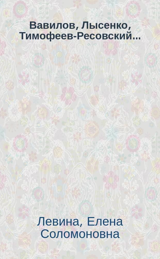 Вавилов, Лысенко, Тимофеев-Ресовский... : Биология в СССР : история и историография