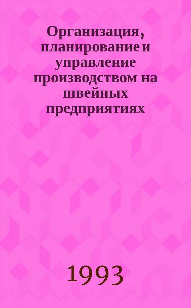 Организация, планирование и управление производством на швейных предприятиях : Учеб. пособие для вузов по спец. "Технология и конструирование швейн. изделий"