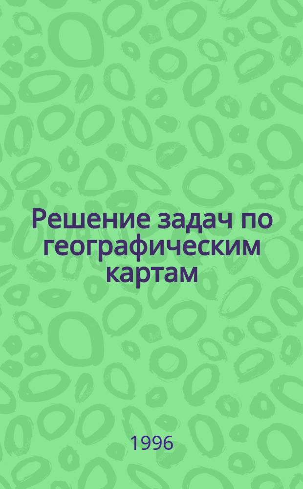 Решение задач по географическим картам : Кн. для учителя