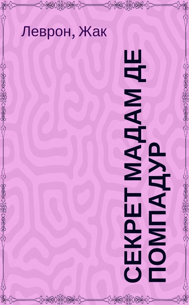 Секрет мадам де Помпадур : Пер. с фр.