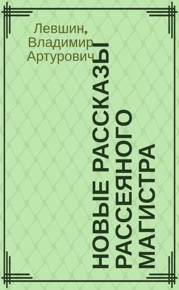 Новые рассказы Рассеяного Магистра : Для мл. шк. возраста