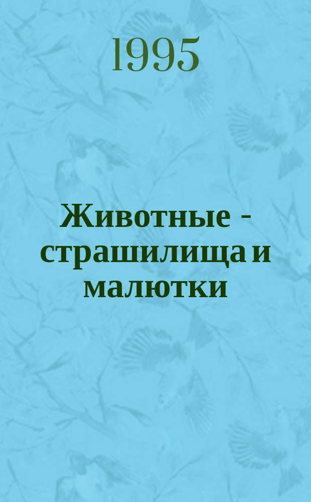 Животные - страшилища и малютки : Для мл. и сред. возраста