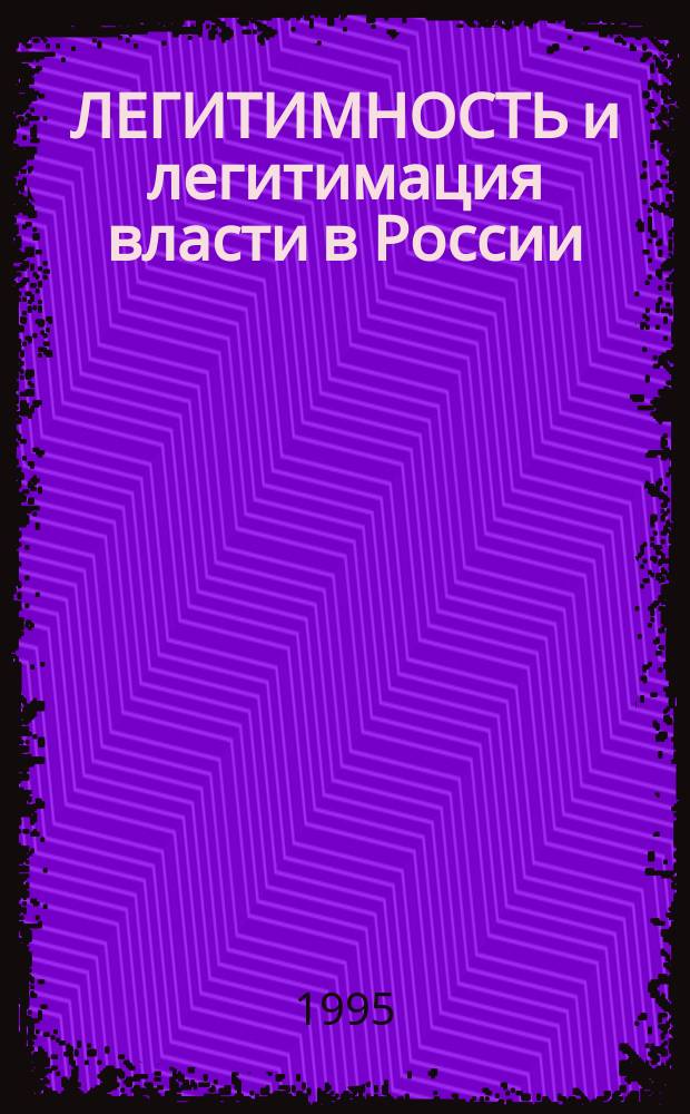 ЛЕГИТИМНОСТЬ и легитимация власти в России : Сб. ст