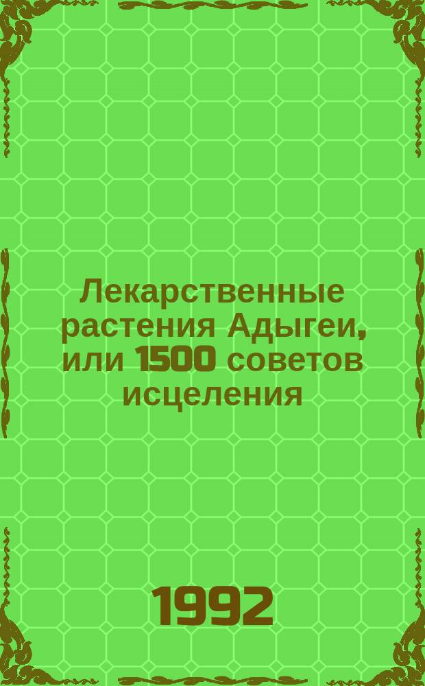 Лекарственные растения Адыгеи, или 1500 советов исцеления
