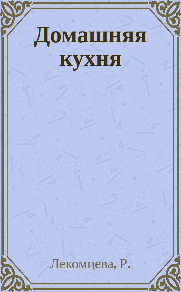 Домашняя кухня : (Экономичные и доступ. рецепты)