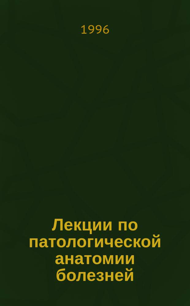 Лекции по патологической анатомии болезней : (Част. курс)