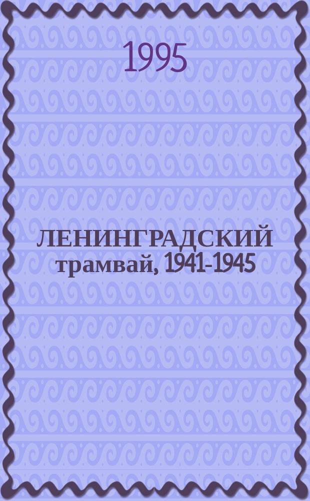 ЛЕНИНГРАДСКИЙ трамвай, 1941-1945 : Документы и воспоминания