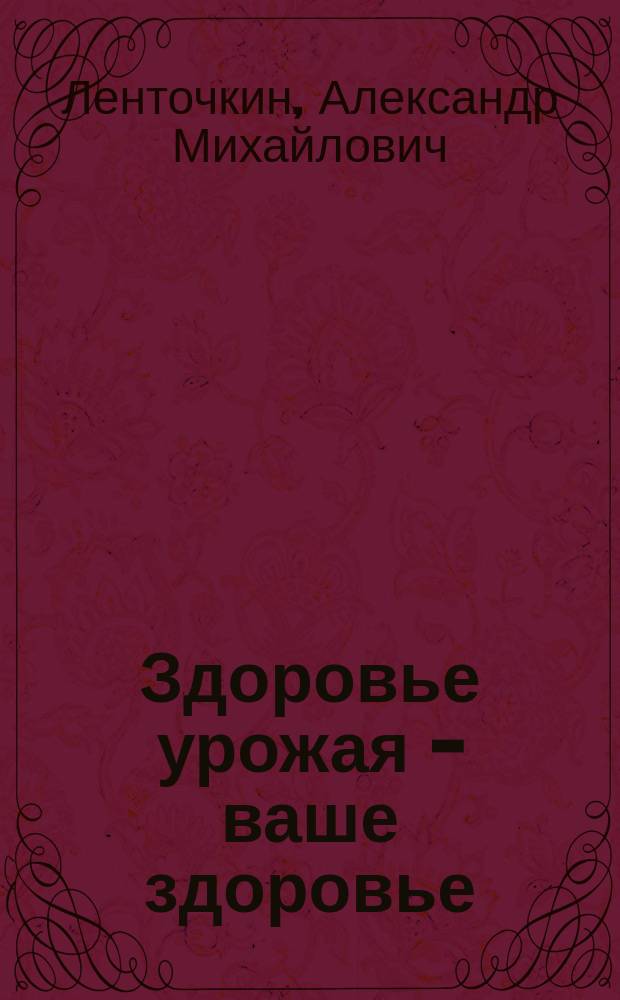 Здоровье урожая - ваше здоровье : Экол. средства защиты растений в садах и огородах