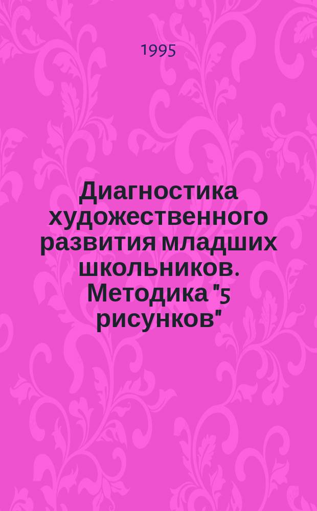 Диагностика художественного развития младших школьников. Методика "5 рисунков" : Пособие для учителя