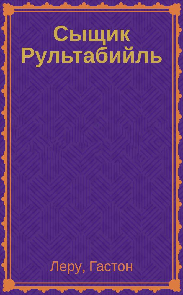 Сыщик Рультабийль : Романы : Пер. с фр.