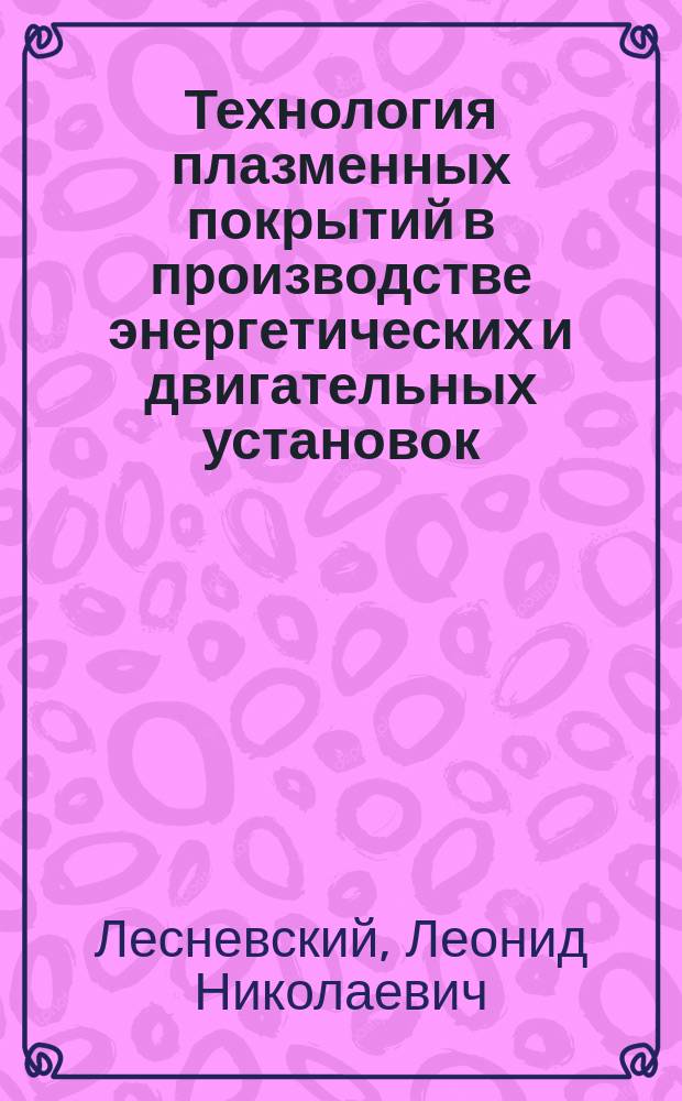 Технология плазменных покрытий в производстве энергетических и двигательных установок : Учеб. пособие : (Для дневной и веч. форм обучения)