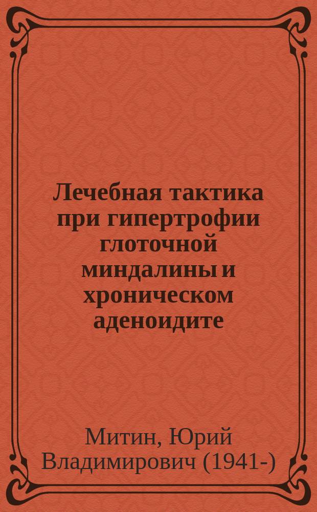 Лечебная тактика при гипертрофии глоточной миндалины и хроническом аденоидите : Метод. рекомендации