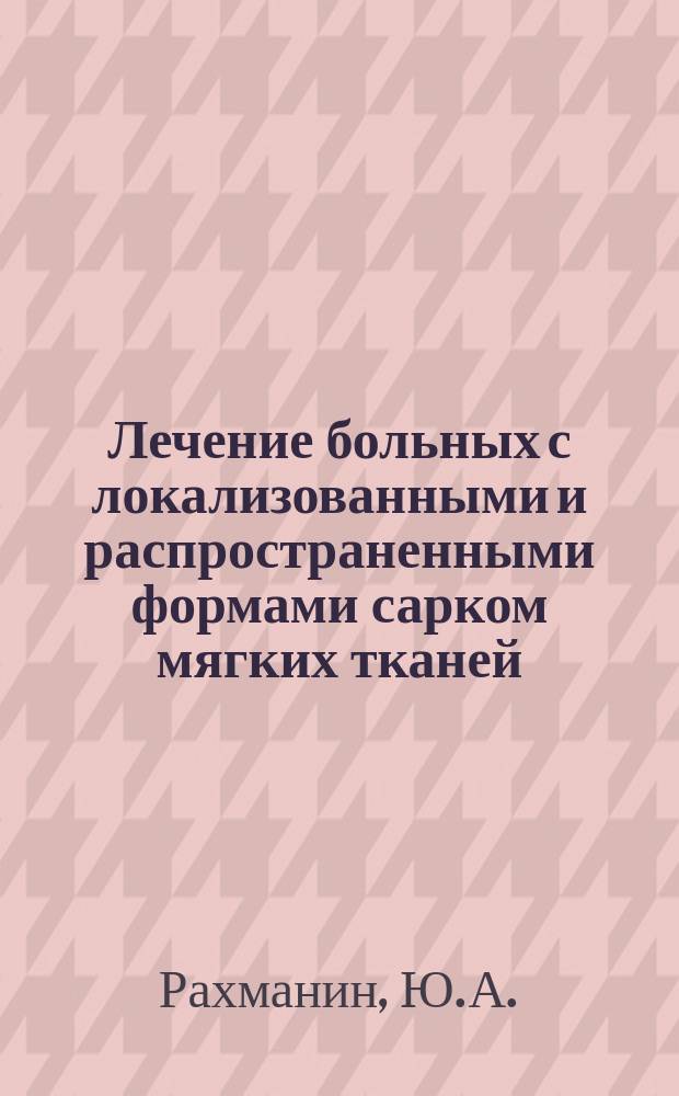 Лечение больных с локализованными и распространенными формами сарком мягких тканей : Метод. рекомендации (с правом переизд. мест. органами здравоохранения)