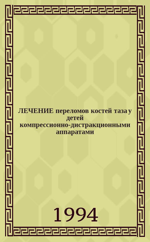 ЛЕЧЕНИЕ переломов костей таза у детей компрессионно-дистракционными аппаратами : Метод. рекомендации