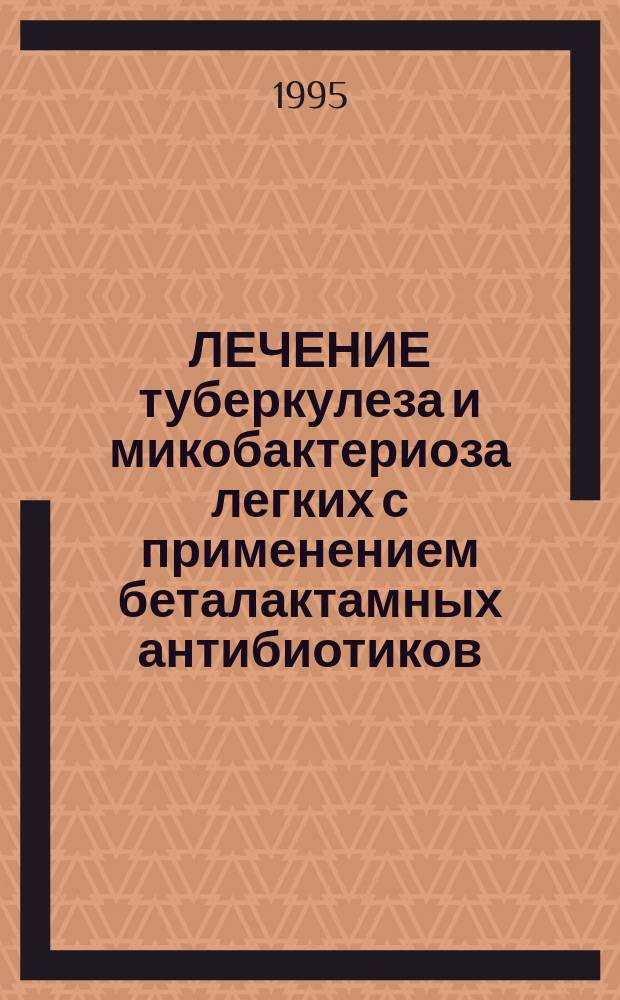 ЛЕЧЕНИЕ туберкулеза и микобактериоза легких с применением беталактамных антибиотиков : Метод. рекомендации