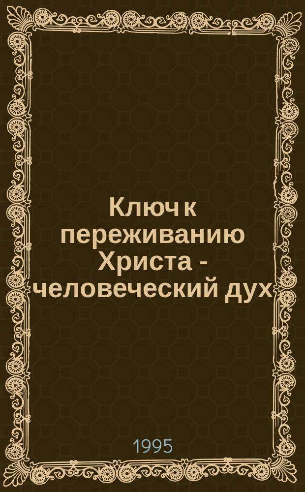 Ключ к переживанию Христа - человеческий дух : Пер. с англ.