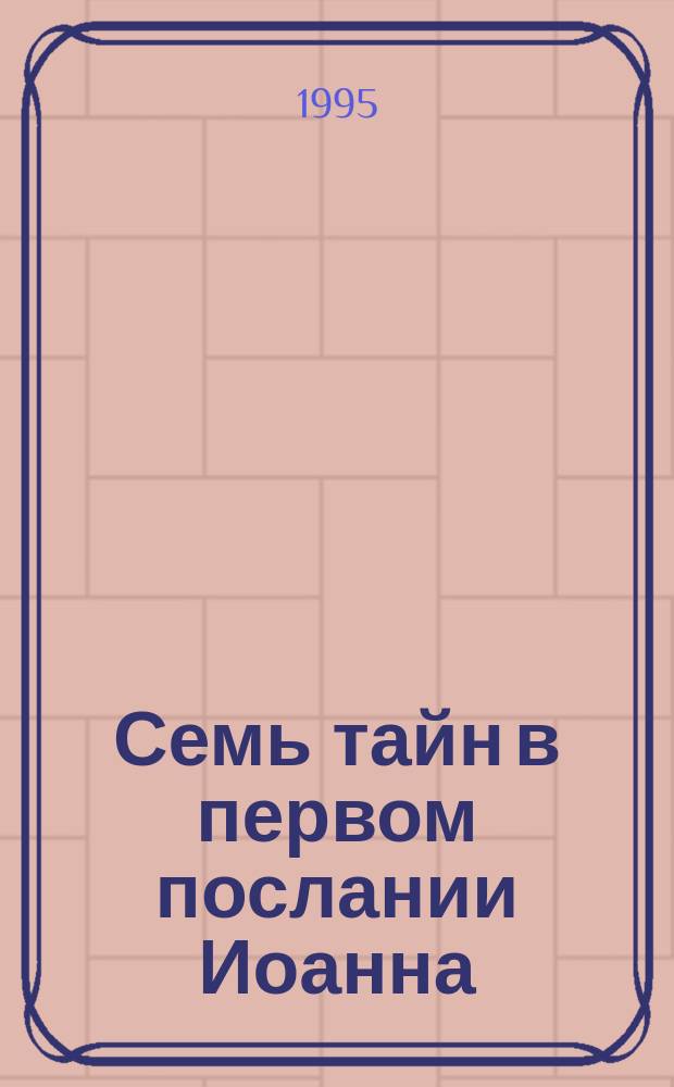Семь тайн в первом послании Иоанна : Пер. с англ.