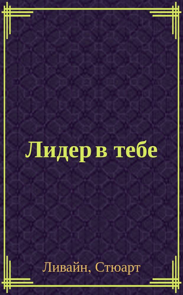 Лидер в тебе : Как завоевывать друзей, влиять на людей и преуспеть в меняющемся мире : Пер. с англ.