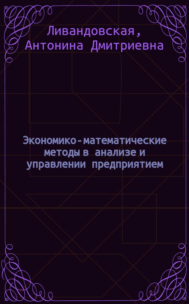 Экономико-математические методы в анализе и управлении предприятием : Практикум по курсу "Экон.-мат. модели в анализе и упр. хоз. деятельностью прдприятий" : Учеб. пособие для студентов вузов спец. 06.08.00