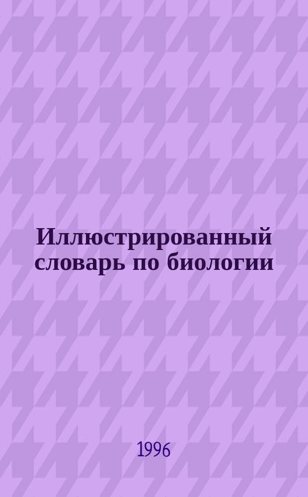 Иллюстрированный словарь по биологии : Учеб. пособие для иностр. студентов подгот. фак. спец. "Лечеб. дело", "Зоотехния", "Фармация", "Ветеринария"