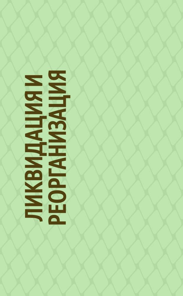 Ликвидация и реорганизация : Ликвидация предприятий различ. орг. форм. Постановка на учет и исключение из Госреестра налогоплательщиков. Продажа имущества. Ликвидация и реорганизация предприятий банкротов : Норматив. док.