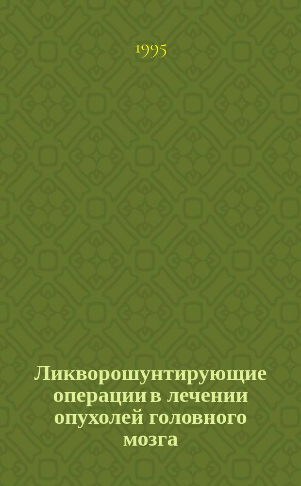 Ликворошунтирующие операции в лечении опухолей головного мозга : Метод. рекомендации № 94/ 144