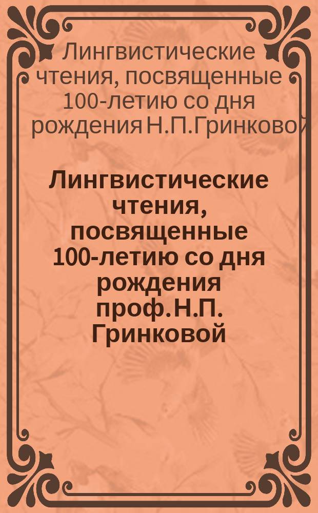 Лингвистические чтения, посвященные 100-летию со дня рождения проф. Н.П. Гринковой (С.-Петербург, 13-14 сен. 1995 г.) : Тез. докл. и сообщ