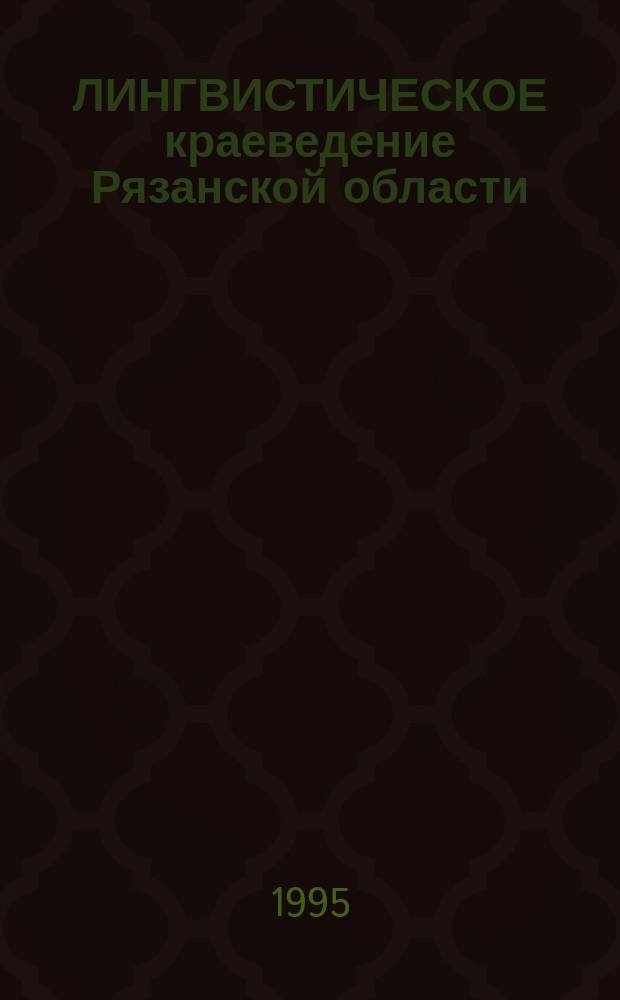 ЛИНГВИСТИЧЕСКОЕ краеведение Рязанской области: исследования и материалы : Сб. науч. тр