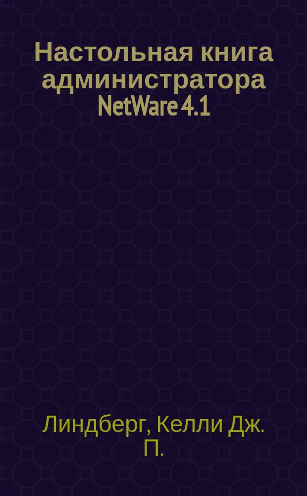 Настольная книга администратора NetWare 4.1 : Рук. Novell : Пер. с англ.