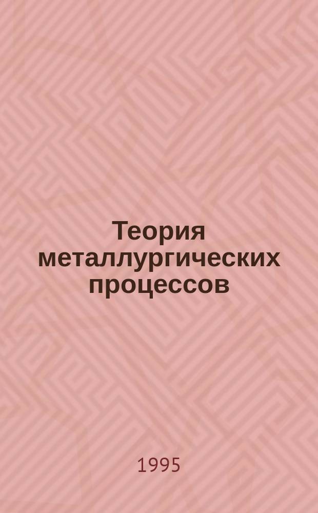 Теория металлургических процессов : Учеб. для вузов по направлению "Металлургия" и спец. "Физ.-хим. методы исслед. процессов и материалов"