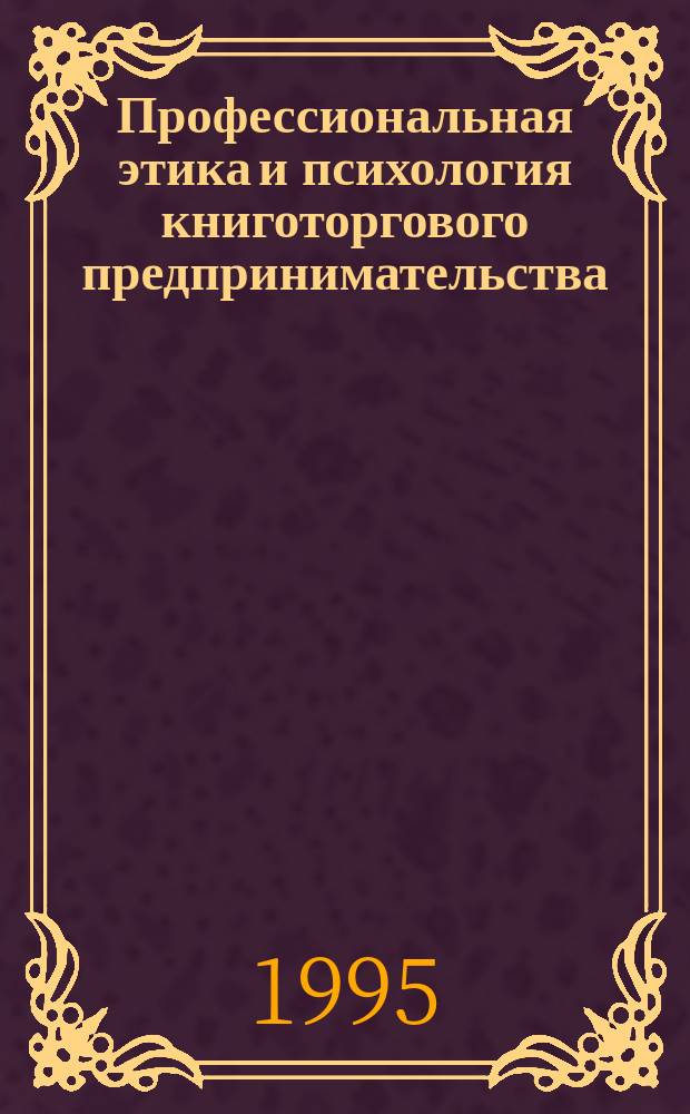 Профессиональная этика и психология книготоргового предпринимательства : Учеб. пособие