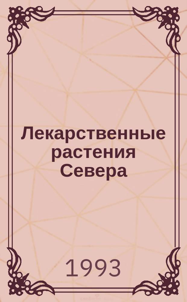 Лекарственные растения Севера : Использ. в нар. медицине и быту
