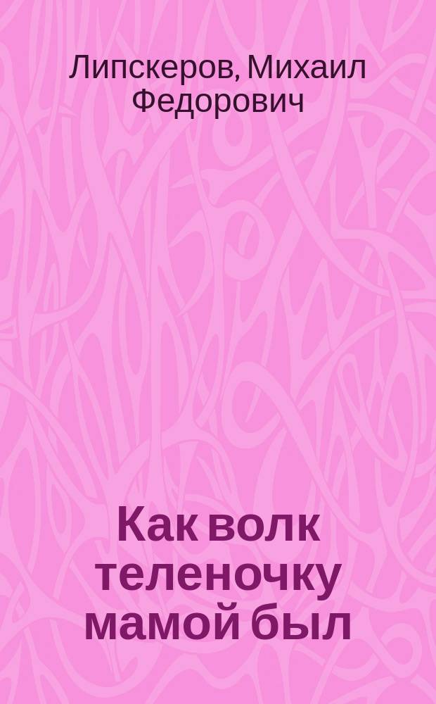 Как волк теленочку мамой был : Сказка : Книжка-игрушка с вырубкой : Для дошк. возраста