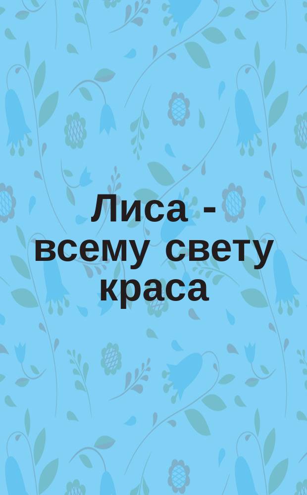 Лиса - всему свету краса : Рус. нар. сказки и песенки : Для дошк. возраста