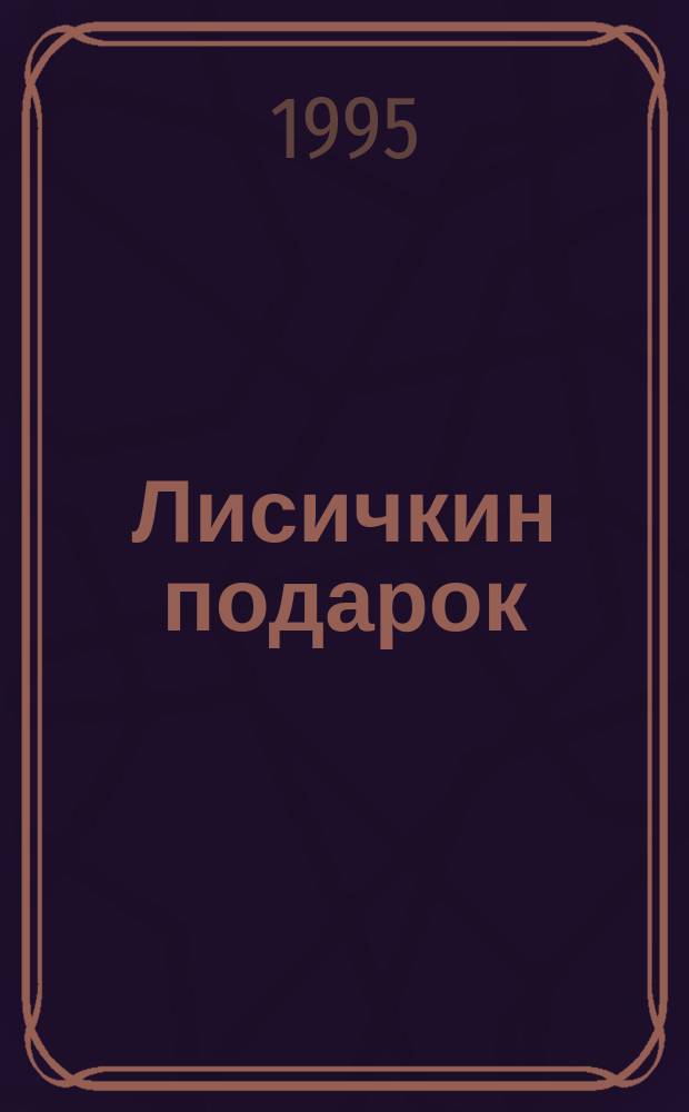 [Лисичкин подарок] : Стихи и песенки для маленькой Маши и для Саши, который немного постарше : Нар. песни Киров. обл. пересказала для детей Т. Николаева